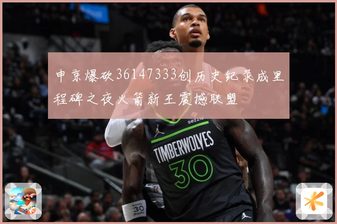 申京爆砍36147333创历史纪录成里程碑之夜火箭新王震撼联盟