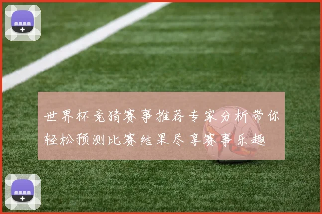 世界杯竞猜赛事推荐专家分析带你轻松预测比赛结果尽享赛事乐趣