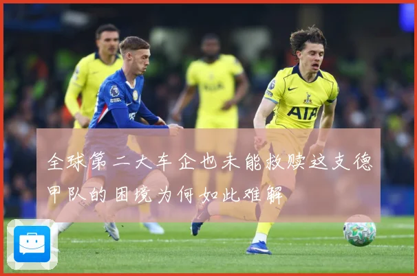 全球第二大车企也未能救赎这支德甲队的困境为何如此难解