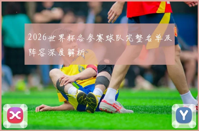 2026世界杯各参赛球队完整名单及阵容深度解析