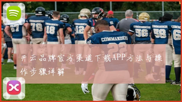 开云品牌官方渠道下载APP方法与操作步骤详解