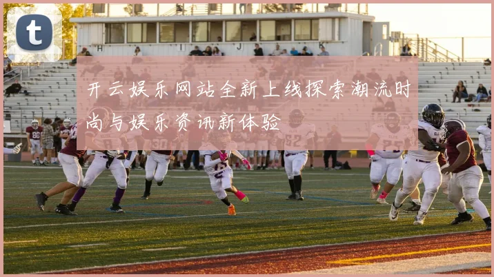 开云娱乐网站全新上线探索潮流时尚与娱乐资讯新体验