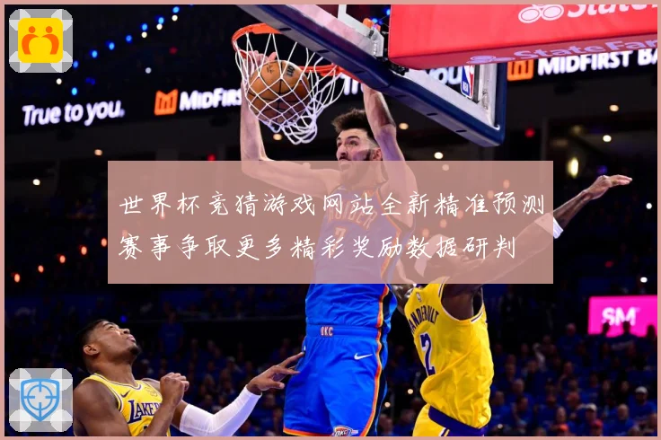 世界杯竞猜游戏网站全新精准预测赛事争取更多精彩奖励数据研判