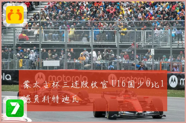 蒙太古杯三连败收官 U16国少0比1憾负科特迪瓦