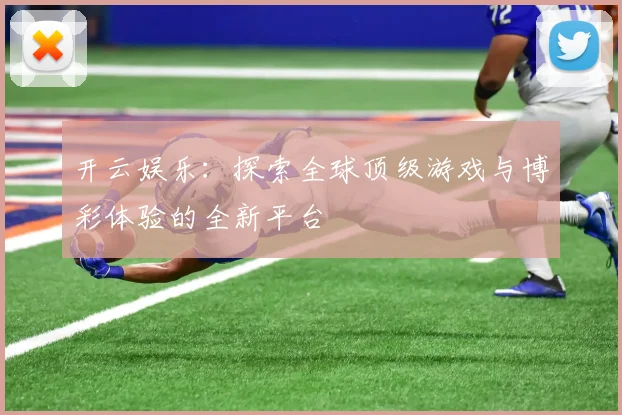开云娱乐：探索全球顶级游戏与博彩体验的全新平台