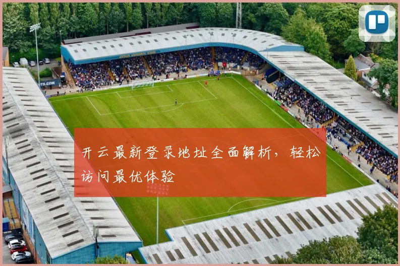 开云最新登录地址全面解析，轻松访问最优体验
