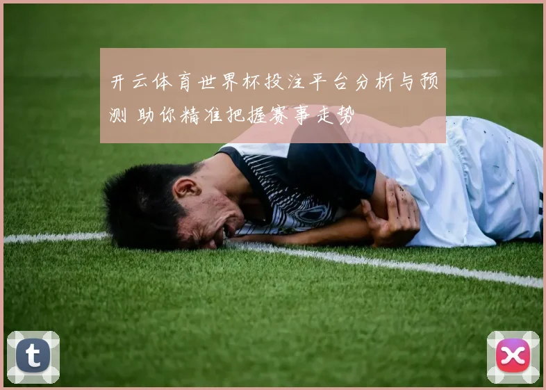 开云体育世界杯投注平台分析与预测 助你精准把握赛事走势