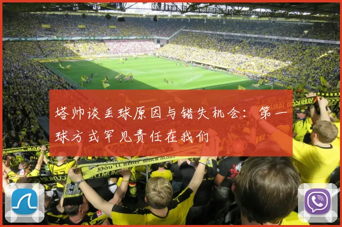 塔帅谈丢球原因与错失机会：第一球方式罕见责任在我们