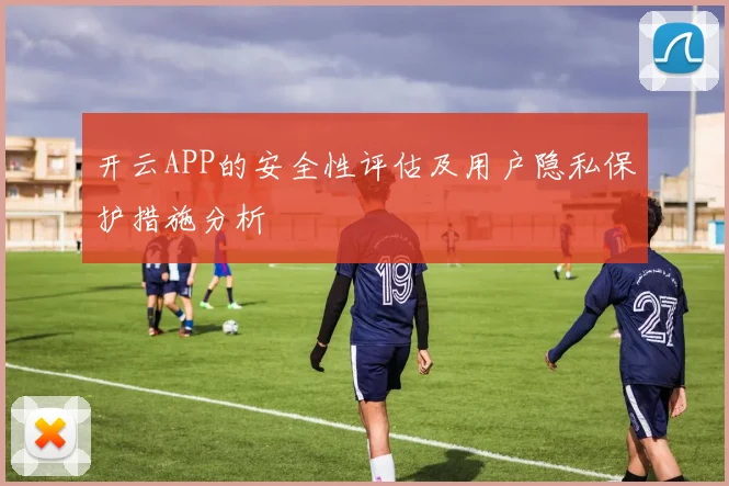 开云APP的安全性评估及用户隐私保护措施分析