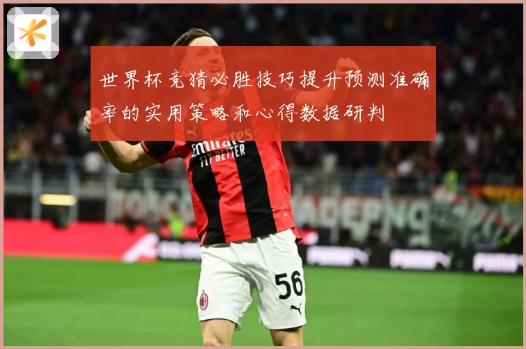 世界杯竞猜必胜技巧提升预测准确率的实用策略和心得数据研判