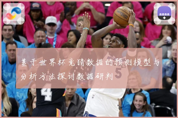 基于世界杯竞猜数据的预测模型与分析方法探讨数据研判