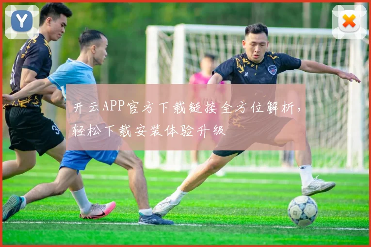 开云APP官方下载链接全方位解析，轻松下载安装体验升级