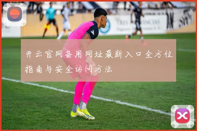 开云官网备用网址最新入口全方位指南与安全访问方法