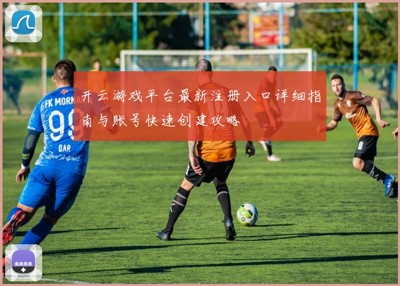 开云游戏平台最新注册入口详细指南与账号快速创建攻略