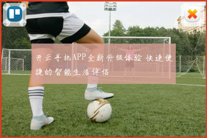 开云手机APP全新升级体验 快速便捷的智能生活伴侣