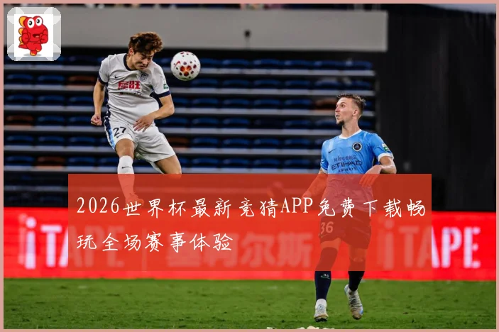 2026世界杯最新竞猜APP免费下载畅玩全场赛事体验