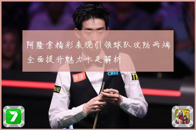 阿隆索精彩表现引领球队攻防两端全面提升魅力十足解析