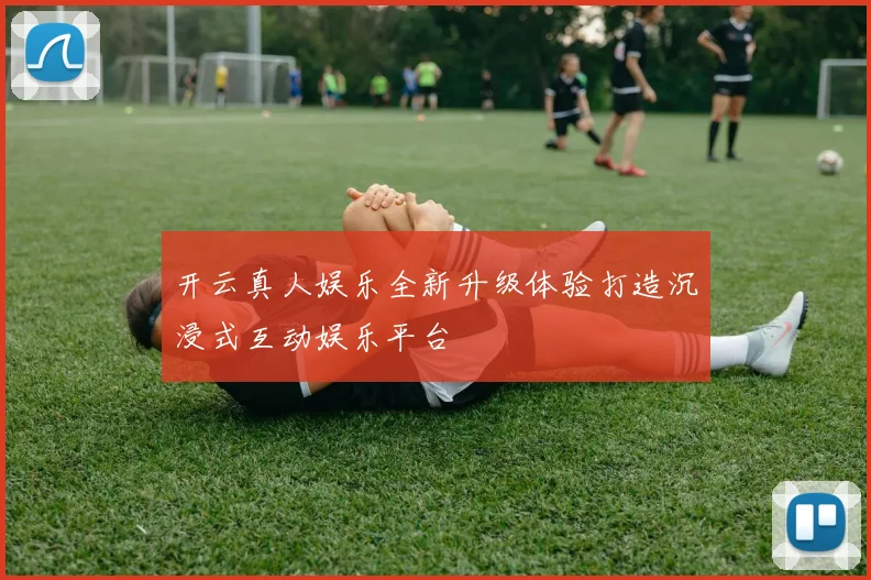 开云真人娱乐全新升级体验打造沉浸式互动娱乐平台