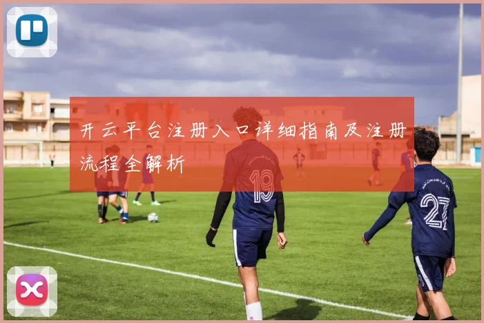 开云平台注册入口详细指南及注册流程全解析