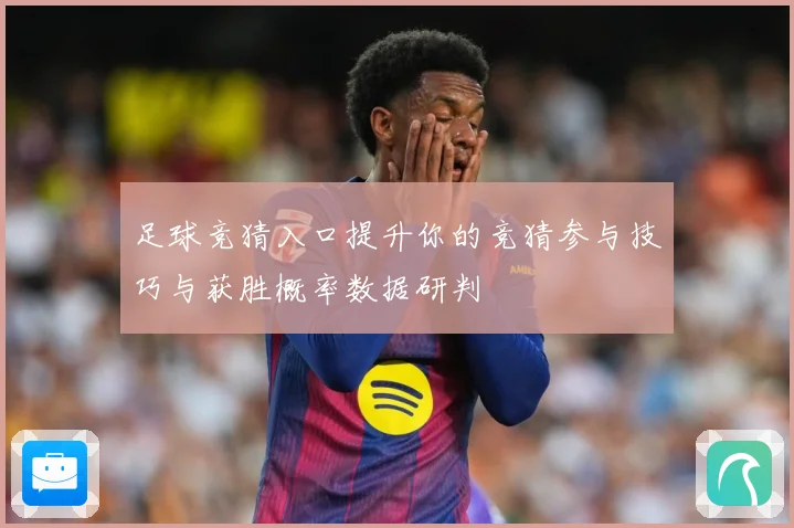 足球竞猜入口提升你的竞猜参与技巧与获胜概率数据研判