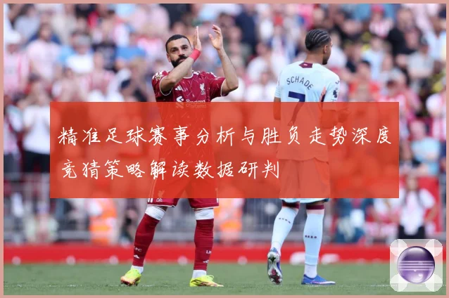 精准足球赛事分析与胜负走势深度竞猜策略解读数据研判