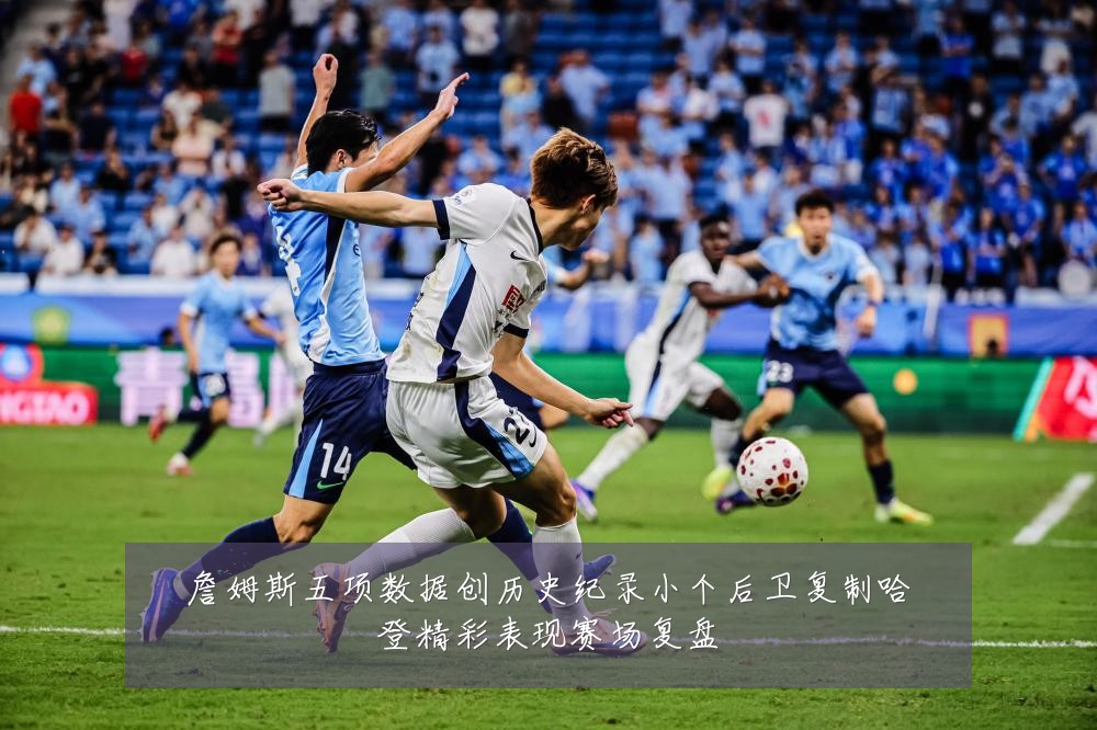 詹姆斯五项数据创历史纪录小个后卫复制哈登精彩表现赛场复盘