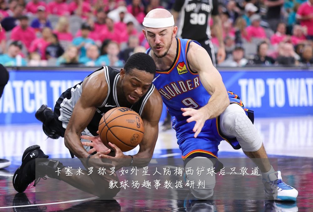 卡塞米罗称罗如外星人防梅西铲球后只敢道歉球场趣事数据研判