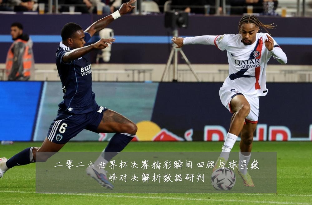 二零二六世界杯决赛精彩瞬间回顾与球星巅峰对决解析数据研判