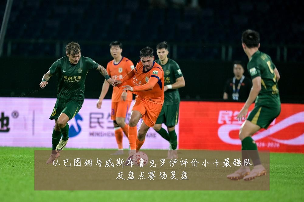 以巴图姆与威斯布鲁克罗伊评价小卡最强队友盘点赛场复盘