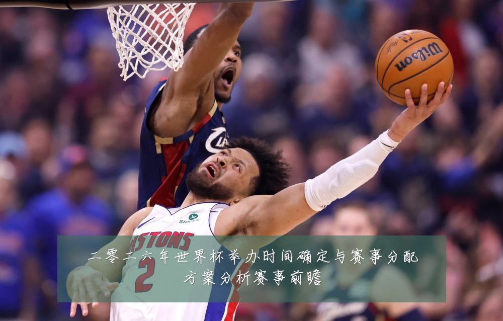 二零二六年世界杯举办时间确定与赛事分配方案分析赛事前瞻