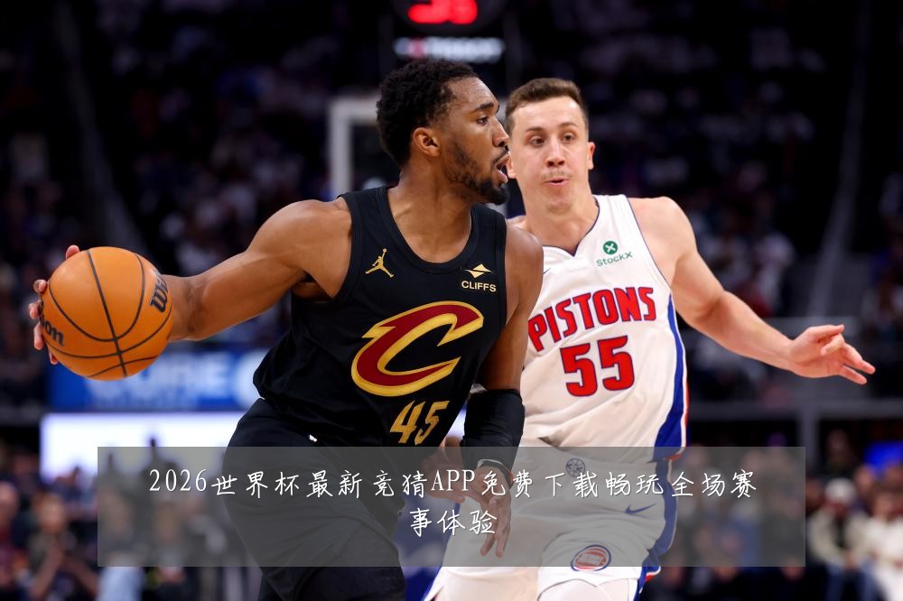 2026世界杯最新竞猜APP免费下载畅玩全场赛事体验