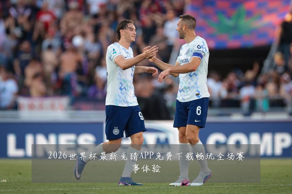 2026世界杯最新竞猜APP免费下载畅玩全场赛事体验